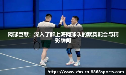 网球巨献：深入了解上海网球队的默契配合与精彩瞬间